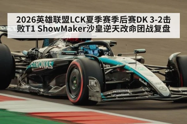 2026英雄联盟LCK夏季赛季后赛DK 3-2击败T1 ShowMaker沙皇逆天改命团战复盘