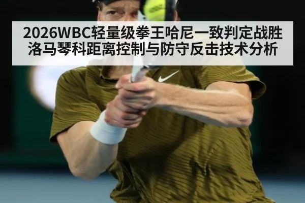 2026WBC轻量级拳王哈尼一致判定战胜洛马琴科距离控制与防守反击技术分析
