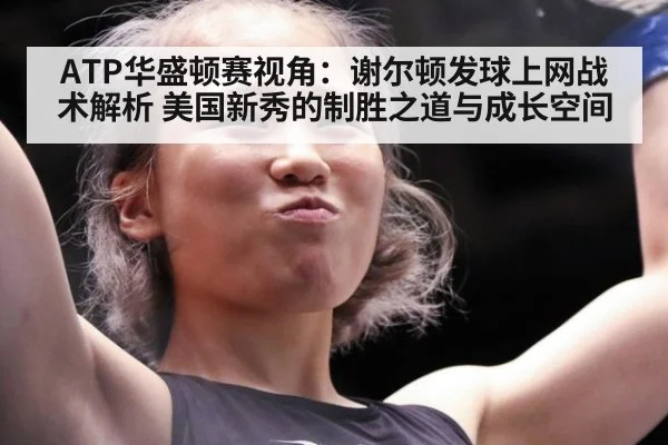 ATP华盛顿赛视角：谢尔顿发球上网战术解析 美国新秀的制胜之道与成长空间