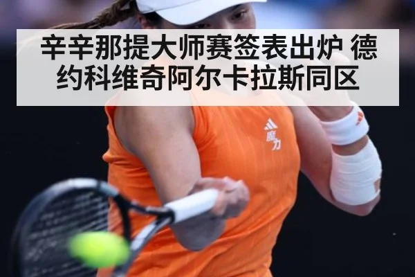 辛辛那提大师赛签表出炉 德约科维奇阿尔卡拉斯同区
