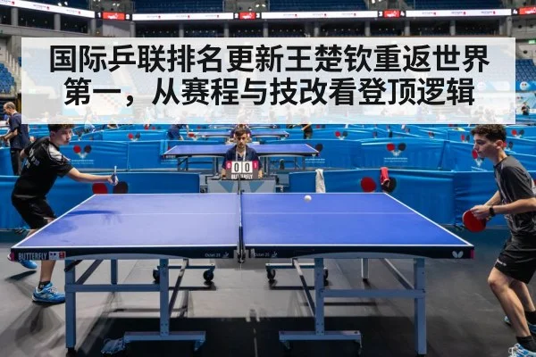 国际乒联排名更新王楚钦重返世界第一，从赛程与技改看登顶逻辑